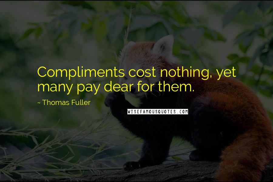 Thomas Fuller quotes: Compliments cost nothing, yet many pay dear for them.