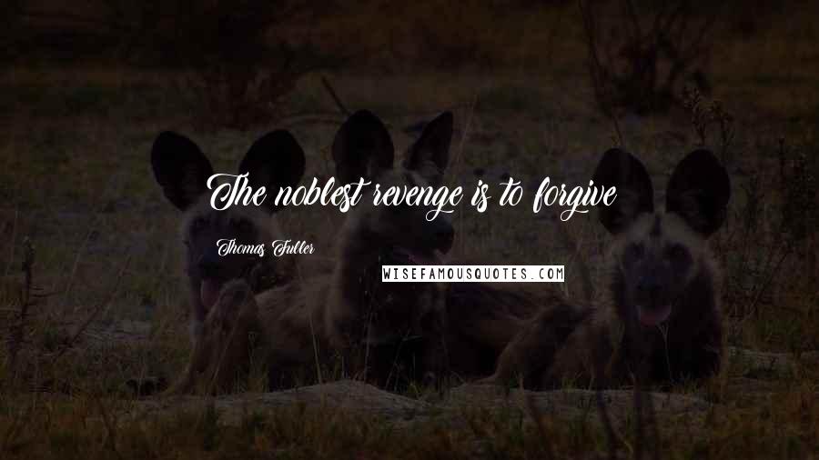 Thomas Fuller quotes: The noblest revenge is to forgive