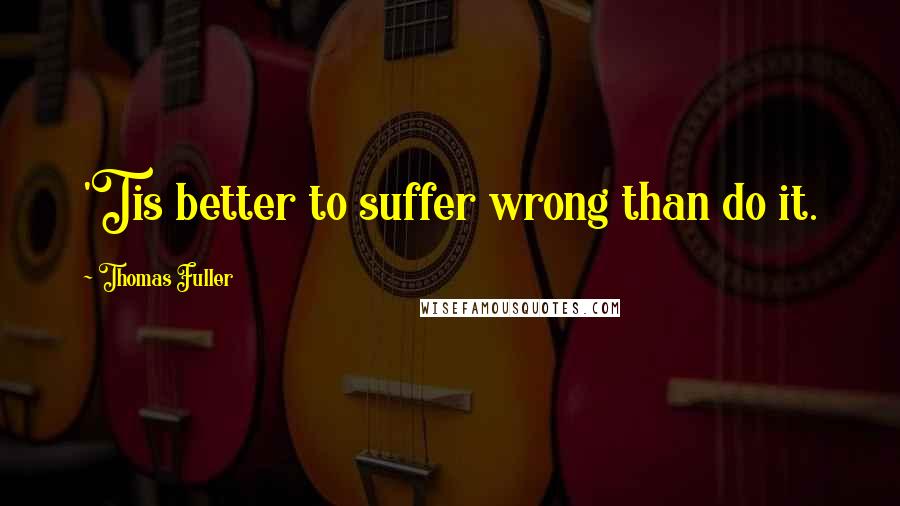 Thomas Fuller quotes: 'Tis better to suffer wrong than do it.