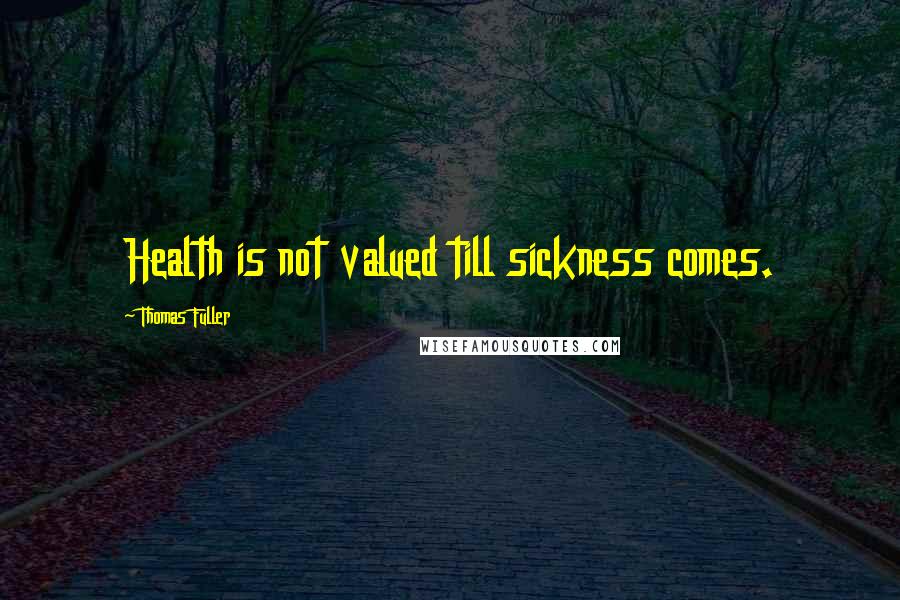 Thomas Fuller quotes: Health is not valued till sickness comes.