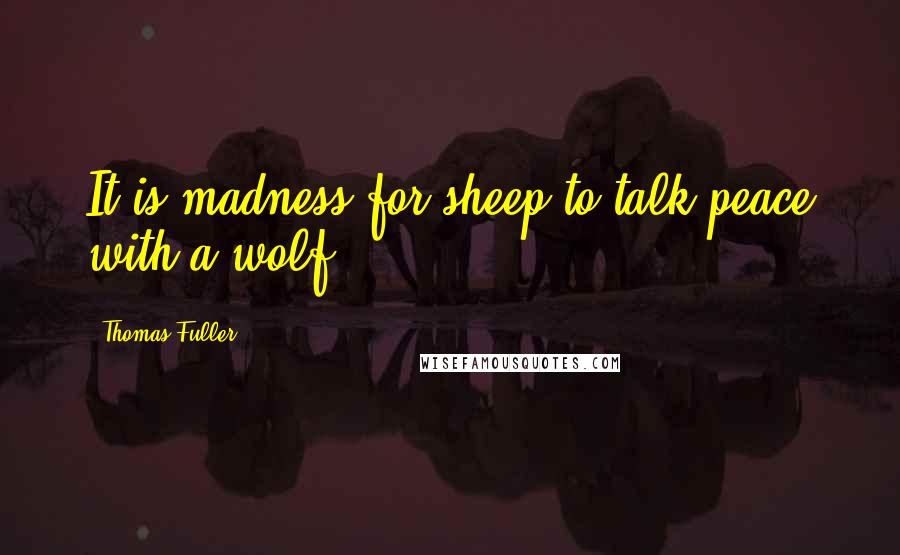 Thomas Fuller quotes: It is madness for sheep to talk peace with a wolf.