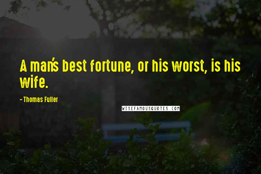 Thomas Fuller quotes: A man's best fortune, or his worst, is his wife.