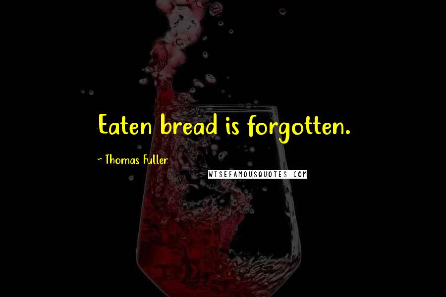 Thomas Fuller quotes: Eaten bread is forgotten.