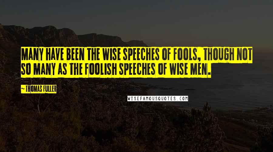 Thomas Fuller quotes: Many have been the wise speeches of fools, though not so many as the foolish speeches of wise men.