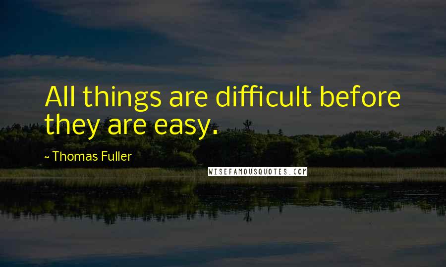 Thomas Fuller quotes: All things are difficult before they are easy.