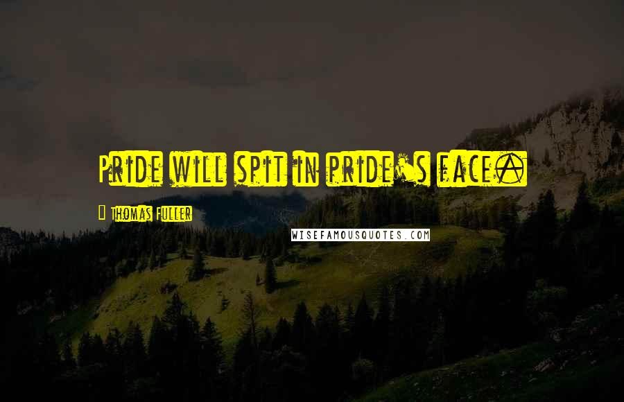 Thomas Fuller quotes: Pride will spit in pride's face.