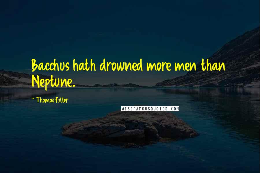 Thomas Fuller quotes: Bacchus hath drowned more men than Neptune.
