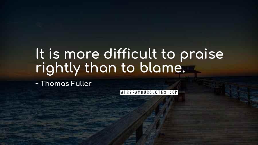 Thomas Fuller quotes: It is more difficult to praise rightly than to blame.