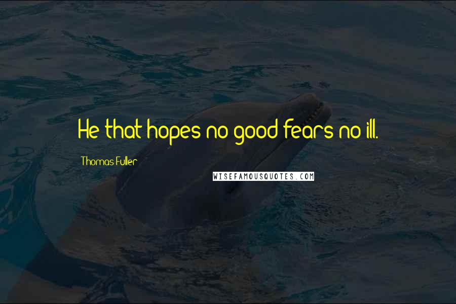 Thomas Fuller quotes: He that hopes no good fears no ill.