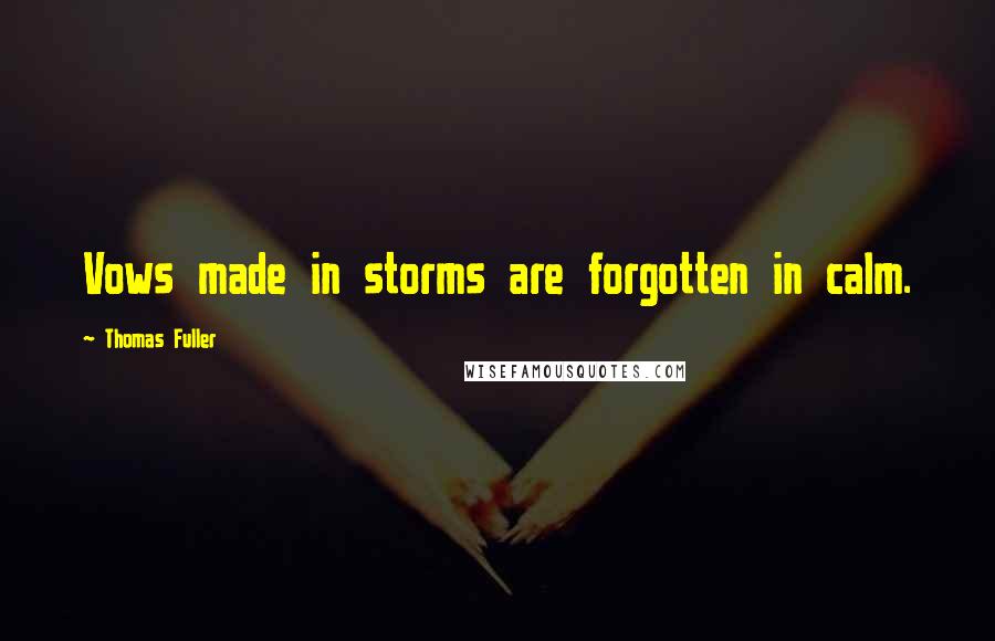 Thomas Fuller quotes: Vows made in storms are forgotten in calm.