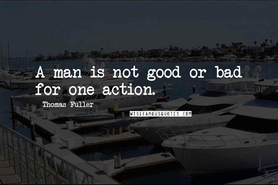 Thomas Fuller quotes: A man is not good or bad for one action.