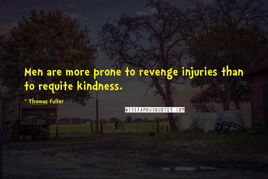 Thomas Fuller quotes: Men are more prone to revenge injuries than to requite kindness.