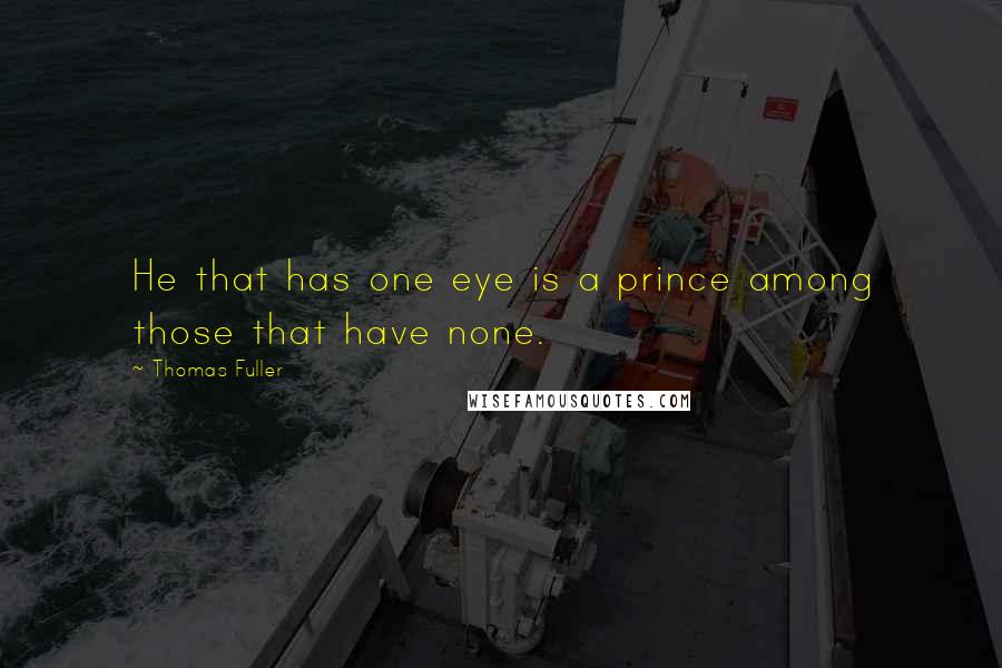 Thomas Fuller quotes: He that has one eye is a prince among those that have none.