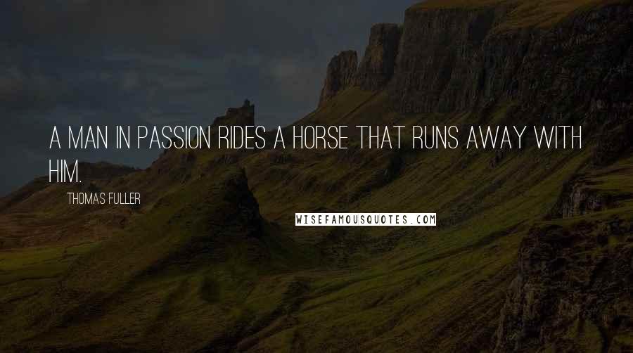 Thomas Fuller quotes: A man in passion rides a horse that runs away with him.