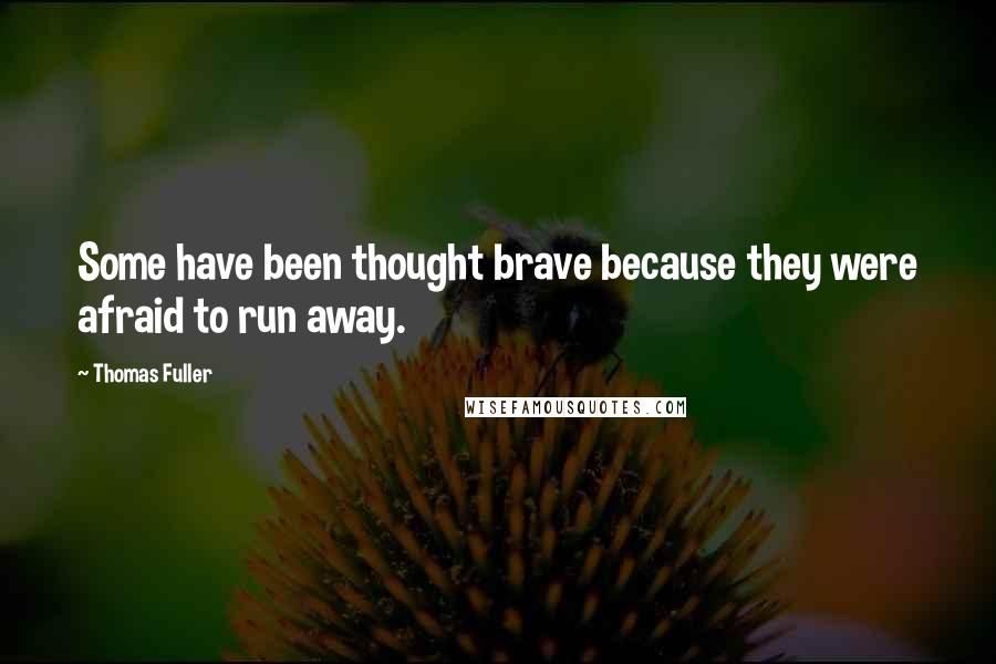 Thomas Fuller quotes: Some have been thought brave because they were afraid to run away.