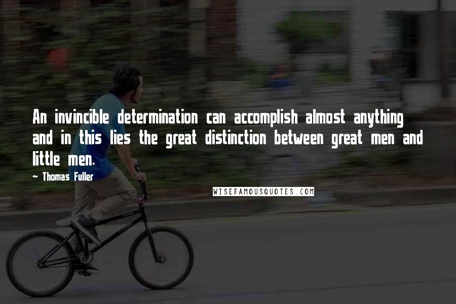 Thomas Fuller quotes: An invincible determination can accomplish almost anything and in this lies the great distinction between great men and little men.