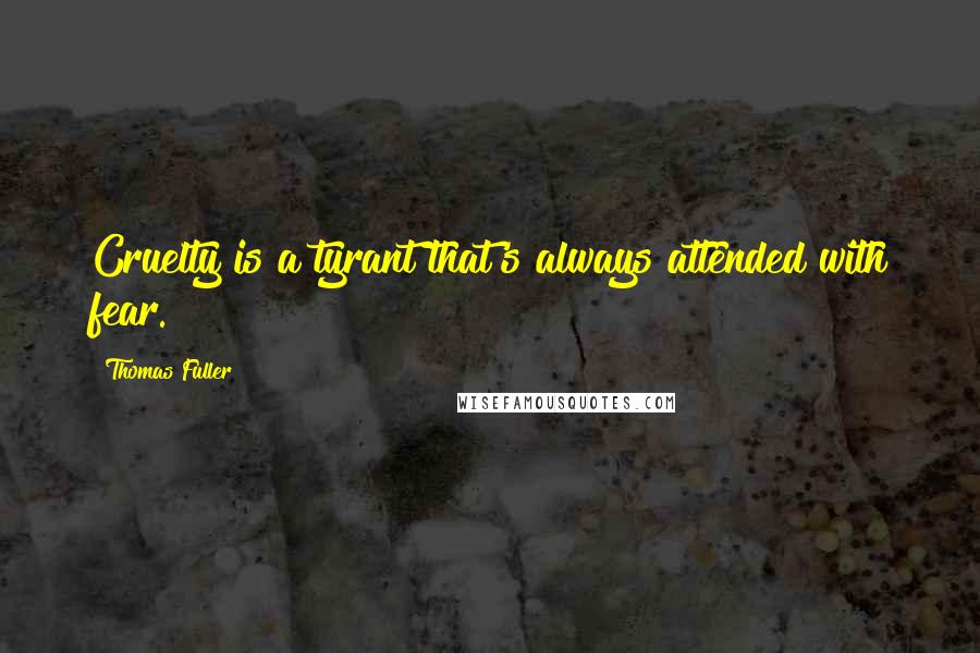 Thomas Fuller quotes: Cruelty is a tyrant that's always attended with fear.