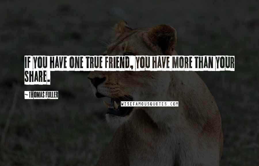 Thomas Fuller quotes: If you have one true friend, you have more than your share.