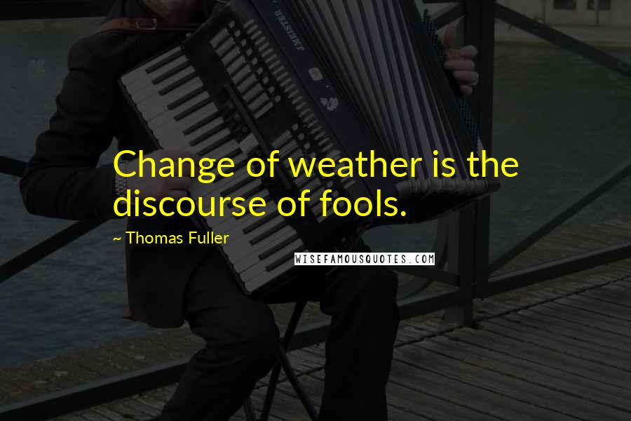 Thomas Fuller quotes: Change of weather is the discourse of fools.