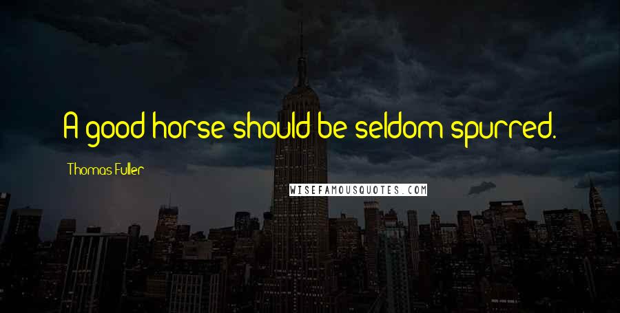 Thomas Fuller quotes: A good horse should be seldom spurred.