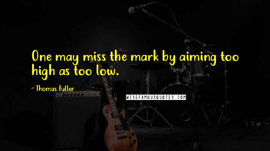 Thomas Fuller quotes: One may miss the mark by aiming too high as too low.