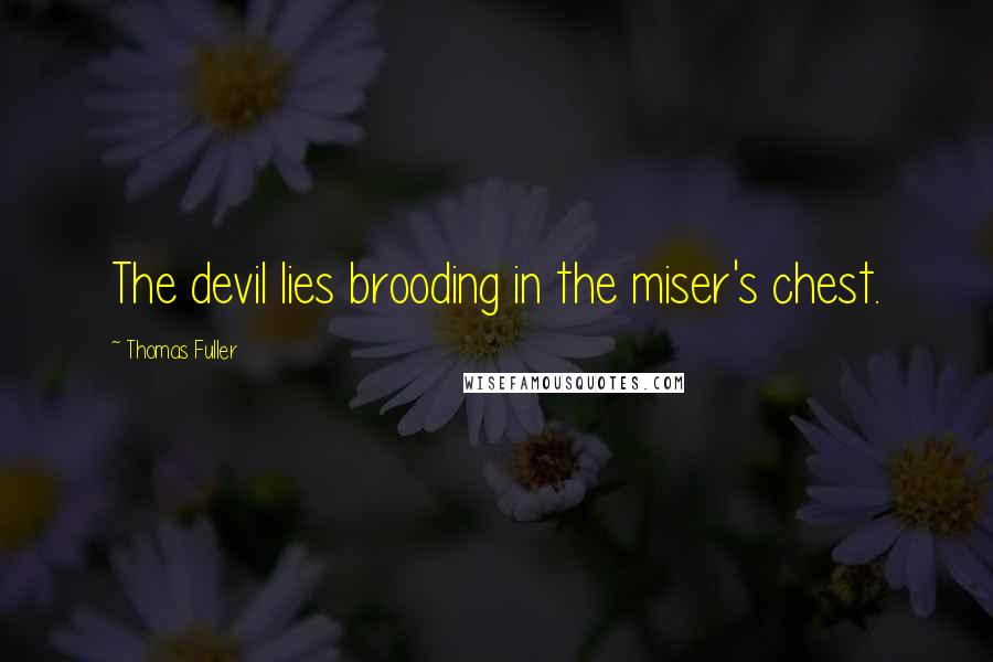 Thomas Fuller quotes: The devil lies brooding in the miser's chest.