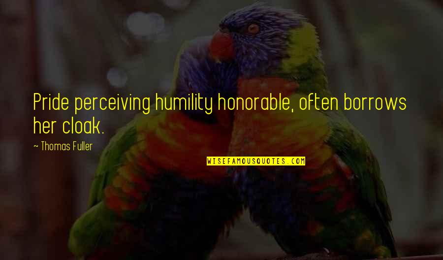 Thomas Fuller Quotes By Thomas Fuller: Pride perceiving humility honorable, often borrows her cloak. Thomas Fuller Quotes By Thomas Fuller: Pride perceiving humility honorable, often borrows her cloak.