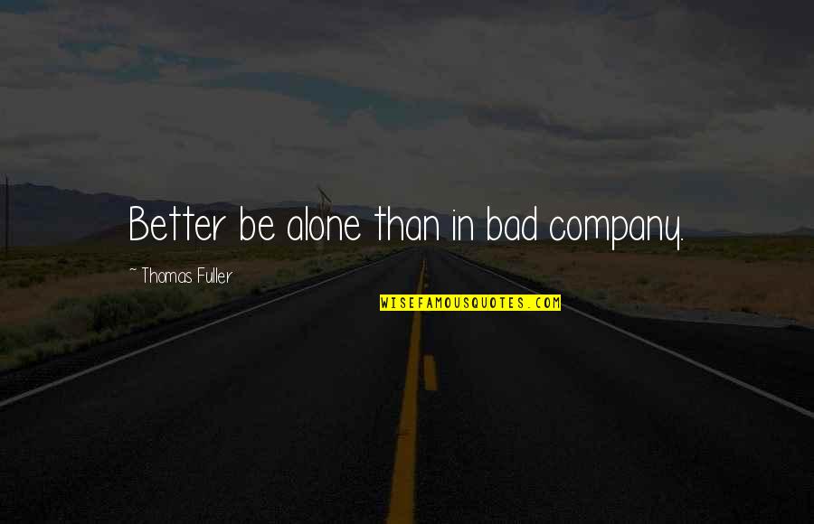 Thomas Fuller Quotes By Thomas Fuller: Better be alone than in bad company. Thomas Fuller Quotes By Thomas Fuller: Better be alone than in bad company.