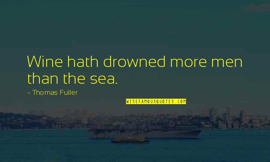 Thomas Fuller Quotes By Thomas Fuller: Wine hath drowned more men than the sea. Thomas Fuller Quotes By Thomas Fuller: Wine hath drowned more men than the sea.