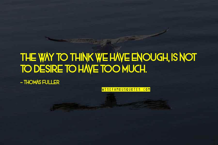 Thomas Fuller Quotes By Thomas Fuller: The Way to think we have enough, is