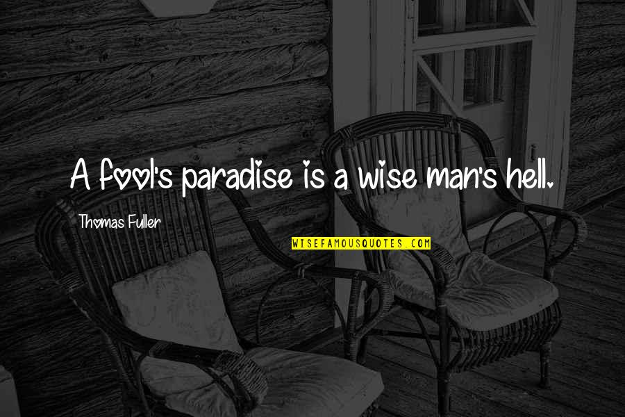 Thomas Fuller Quotes By Thomas Fuller: A fool's paradise is a wise man's hell. Thomas Fuller Quotes By Thomas Fuller: A fool's paradise is a wise man's hell.