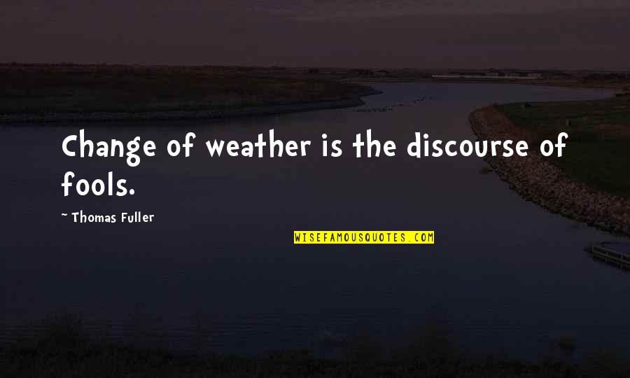 Thomas Fuller Quotes By Thomas Fuller: Change of weather is the discourse of fools. Thomas Fuller Quotes By Thomas Fuller: Change of weather is the discourse of fools.