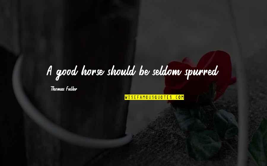 Thomas Fuller Quotes By Thomas Fuller: A good horse should be seldom spurred. Thomas Fuller Quotes By Thomas Fuller: A good horse should be seldom spurred.