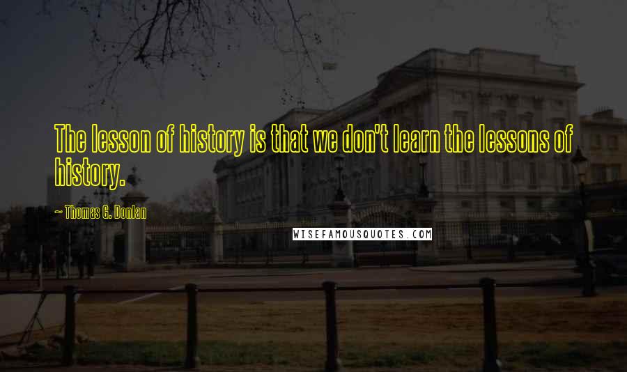 Thomas G. Donlan quotes: The lesson of history is that we don't learn the lessons of history.