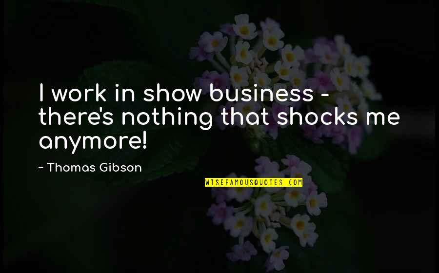 Thomas Gibson Quotes By Thomas Gibson: I work in show business - there's nothing