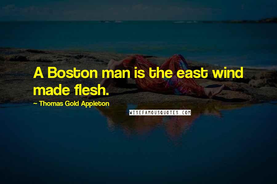 Thomas Gold Appleton quotes: A Boston man is the east wind made flesh.