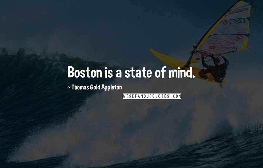 Thomas Gold Appleton quotes: Boston is a state of mind.