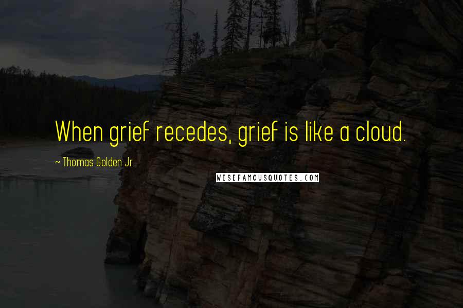 Thomas Golden Jr. quotes: When grief recedes, grief is like a cloud.