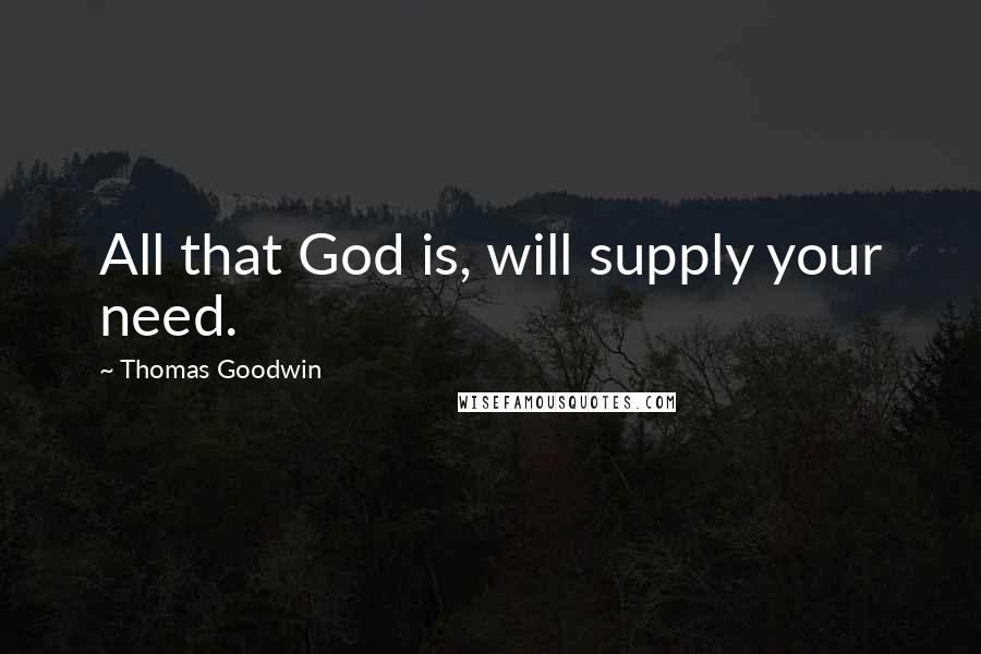 Thomas Goodwin quotes: All that God is, will supply your need.