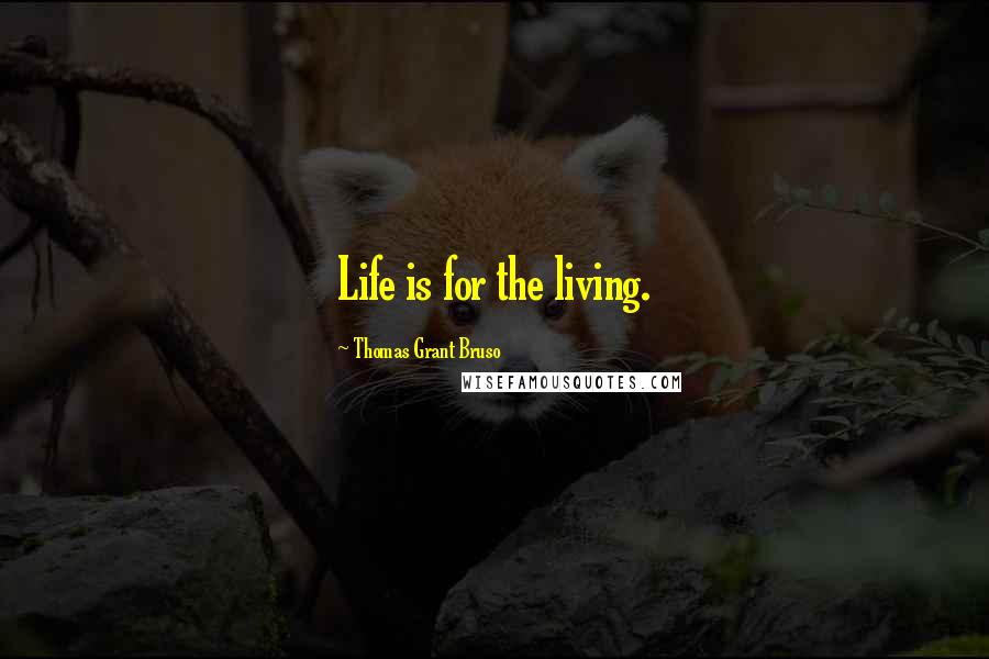 Thomas Grant Bruso quotes: Life is for the living.