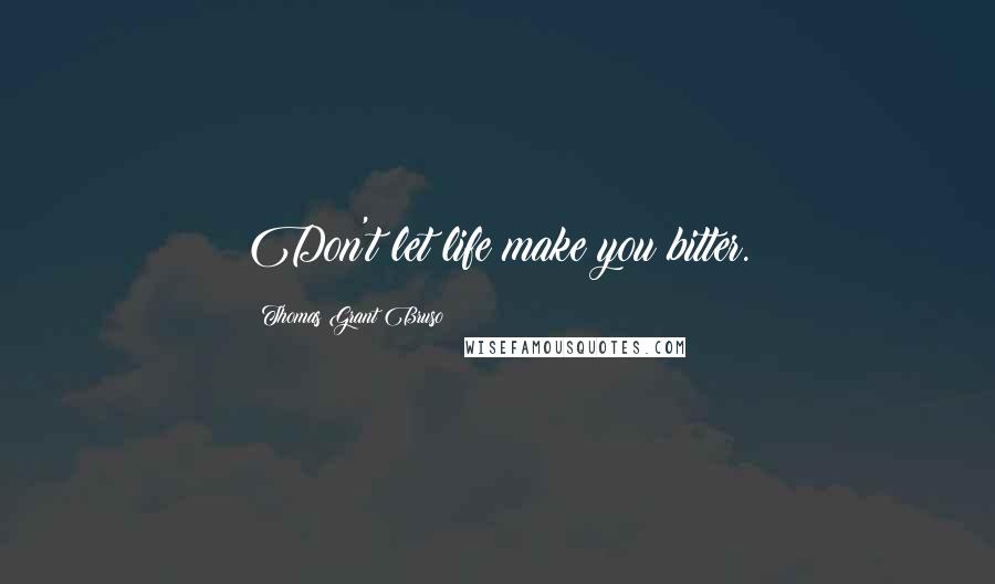 Thomas Grant Bruso quotes: Don't let life make you bitter.