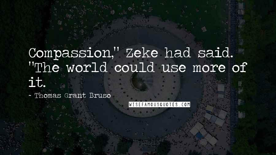 Thomas Grant Bruso quotes: Compassion," Zeke had said. "The world could use more of it.