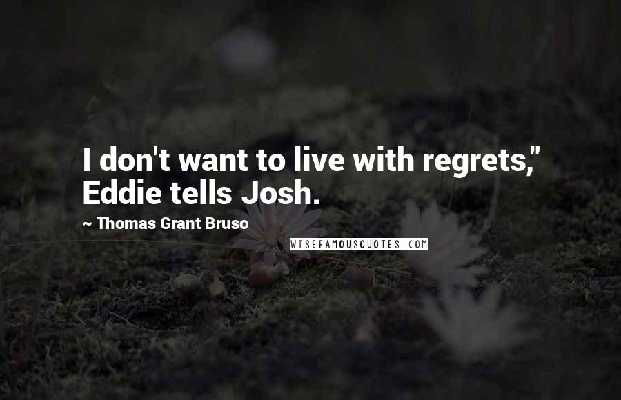 Thomas Grant Bruso quotes: I don't want to live with regrets," Eddie tells Josh.