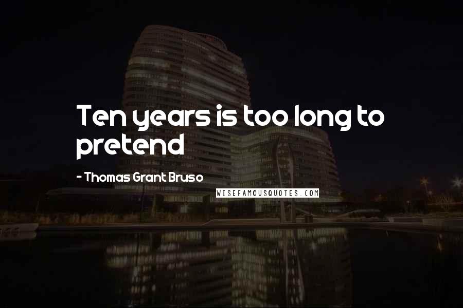 Thomas Grant Bruso quotes: Ten years is too long to pretend