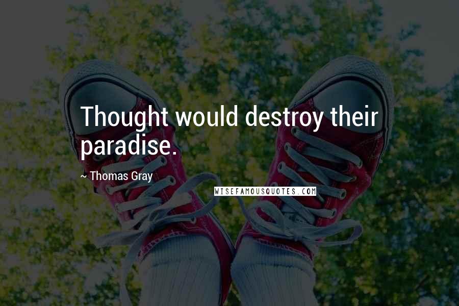 Thomas Gray quotes: Thought would destroy their paradise.