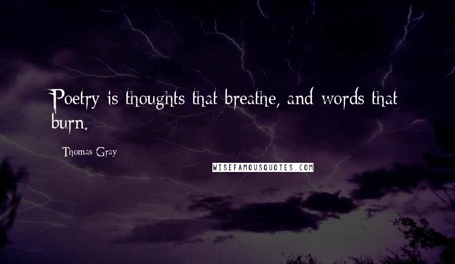 Thomas Gray quotes: Poetry is thoughts that breathe, and words that burn.