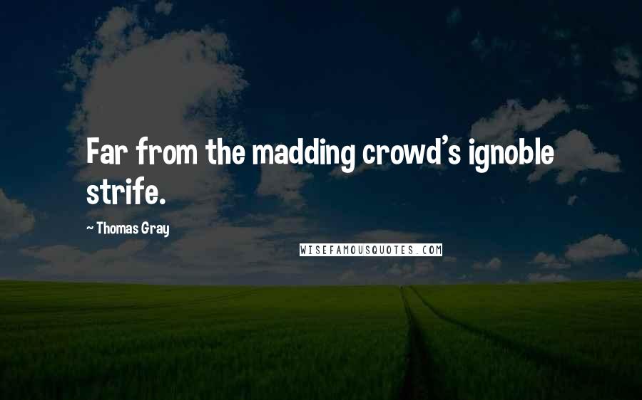 Thomas Gray quotes: Far from the madding crowd's ignoble strife.