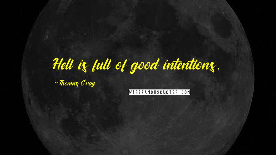 Thomas Gray quotes: Hell is full of good intentions.
