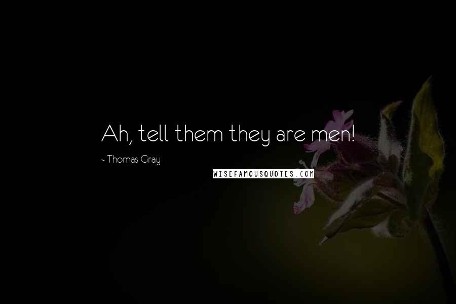 Thomas Gray quotes: Ah, tell them they are men!