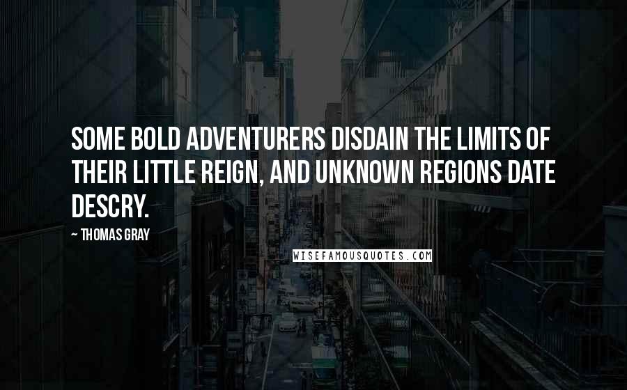 Thomas Gray quotes: Some bold adventurers disdain The limits of their little reign, And unknown regions date descry.
